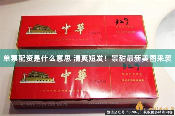 单票配资是什么意思 清爽短发！景甜最新美图来袭