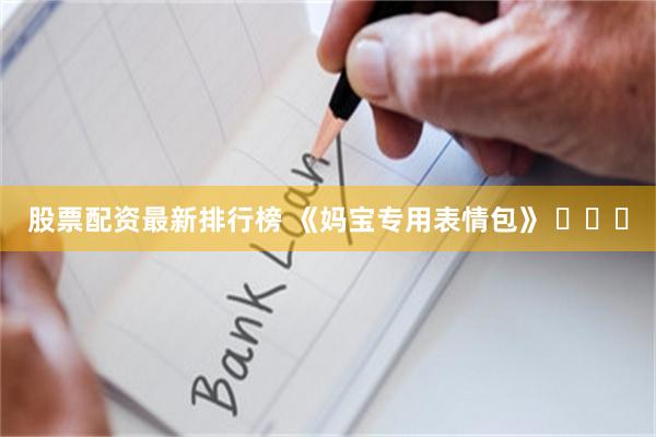 股票配资最新排行榜 《妈宝专用表情包》 ​​​