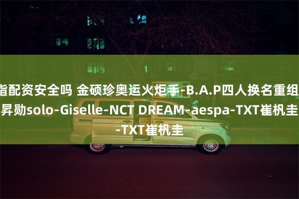 股指配资安全吗 金硕珍奥运火炬手-B.A.P四人换名重组-李昇勋solo-Giselle-NCT DREAM-aespa-TXT崔杋圭