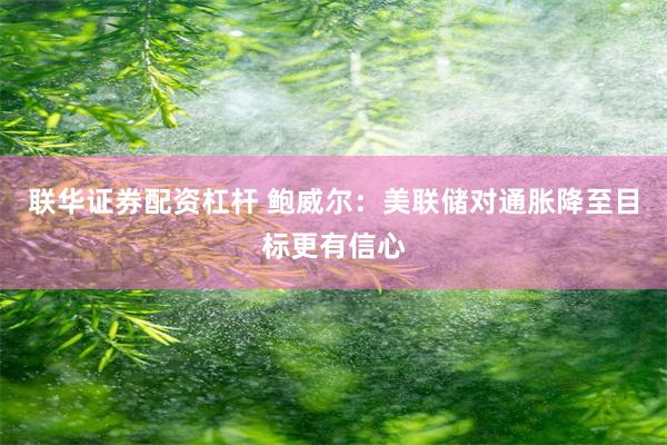 联华证券配资杠杆 鲍威尔：美联储对通胀降至目标更有信心