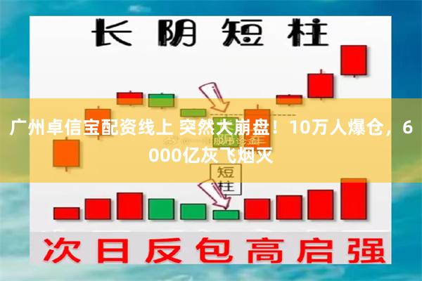 广州卓信宝配资线上 突然大崩盘！10万人爆仓，6000亿灰飞烟灭