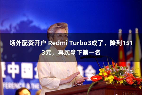 场外配资开户 Redmi Turbo3成了，降到1513元，再次拿下第一名