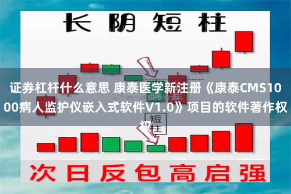 证券杠杆什么意思 康泰医学新注册《康泰CMS1000病人监护仪嵌入式软件V1.0》项目的软件著作权