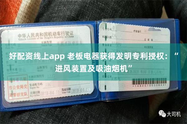 好配资线上app 老板电器获得发明专利授权：“进风装置及吸油烟机”