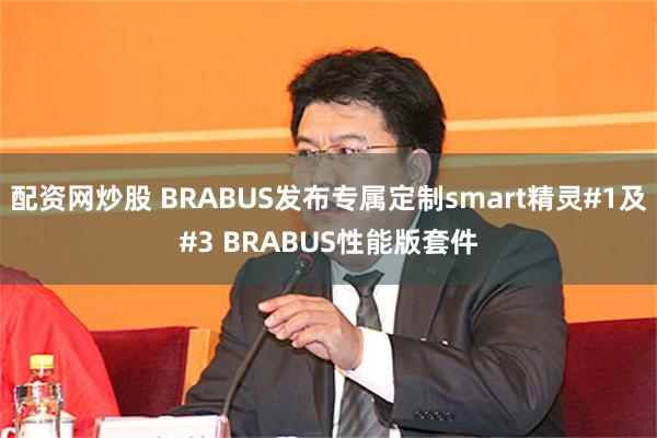 配资网炒股 BRABUS发布专属定制smart精灵#1及#3 BRABUS性能版套件