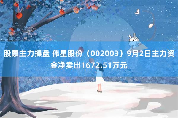 股票主力操盘 伟星股份（002003）9月2日主力资金净卖出1672.51万元