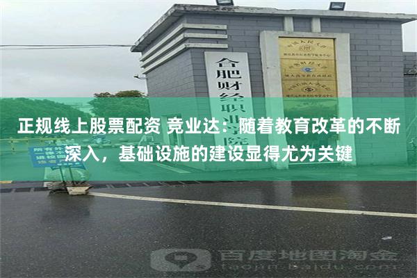 正规线上股票配资 竞业达：随着教育改革的不断深入，基础设施的建设显得尤为关键