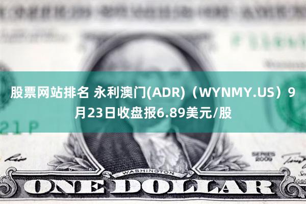 股票网站排名 永利澳门(ADR)（WYNMY.US）9月23日收盘报6.89美元/股