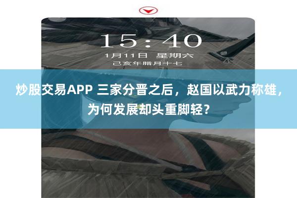 炒股交易APP 三家分晋之后，赵国以武力称雄，为何发展却头重脚轻？