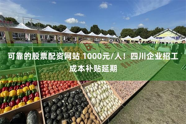 可靠的股票配资网站 1000元/人！四川企业招工成本补贴延期