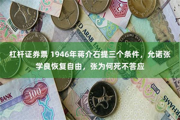 杠杆证券票 1946年蒋介石提三个条件，允诺张学良恢复自由，张为何死不答应