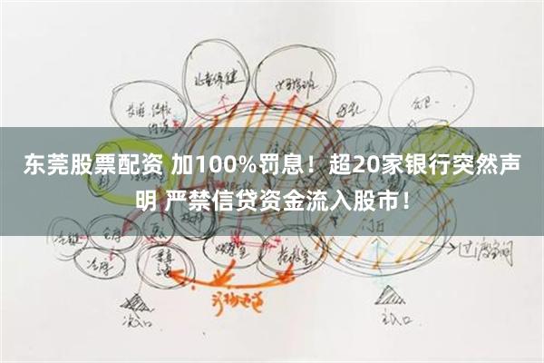 东莞股票配资 加100%罚息！超20家银行突然声明 严禁信贷资金流入股市！