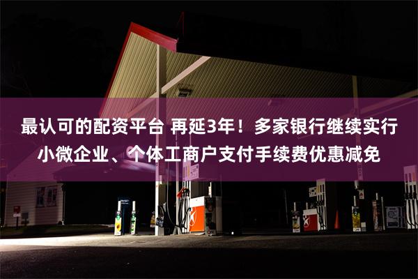 最认可的配资平台 再延3年！多家银行继续实行小微企业、个体工商户支付手续费优惠减免