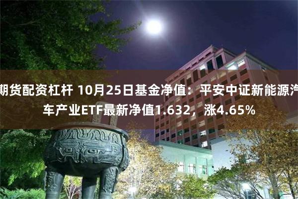 期货配资杠杆 10月25日基金净值：平安中证新能源汽车产业ETF最新净值1.632，涨4.65%