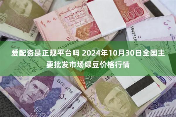 爱配资是正规平台吗 2024年10月30日全国主要批发市场绿豆价格行情