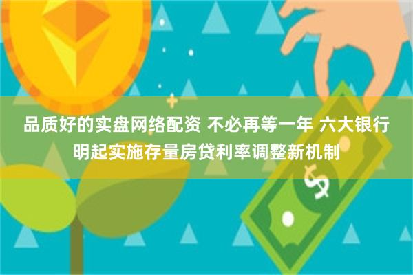 品质好的实盘网络配资 不必再等一年 六大银行明起实施存量房贷利率调整新机制