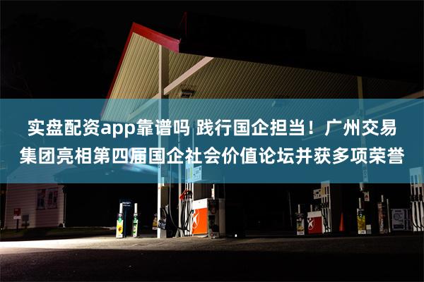 实盘配资app靠谱吗 践行国企担当！广州交易集团亮相第四届国企社会价值论坛并获多项荣誉