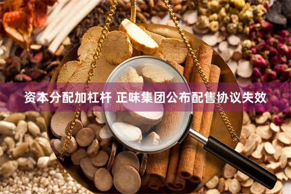 资本分配加杠杆 正味集团公布配售协议失效