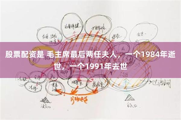 股票配资是 毛主席最后两任夫人，一个1984年逝世，一个1991年去世