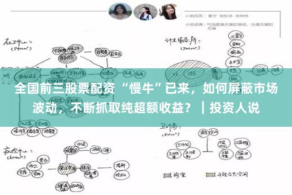 全国前三股票配资 “慢牛”已来，如何屏蔽市场波动，不断抓取纯超额收益？︱投资人说