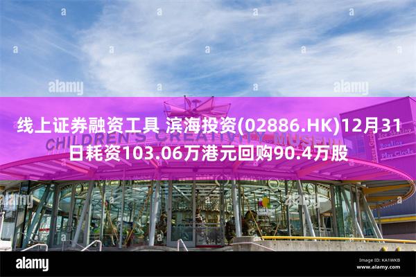 线上证券融资工具 滨海投资(02886.HK)12月31日耗资103.06万港元回购90.4万股