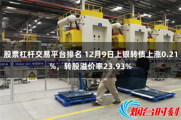 股票杠杆交易平台排名 12月9日上银转债上涨0.21%，转股溢价率23.93%