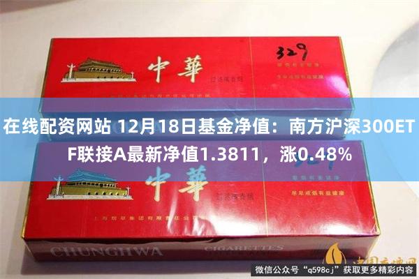 在线配资网站 12月18日基金净值：南方沪深300ETF联接A最新净值1.3811，涨0.48%