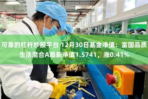 可靠的杠杆炒股平台 12月30日基金净值：富国品质生活混合A最新净值1.5741，涨0.41%