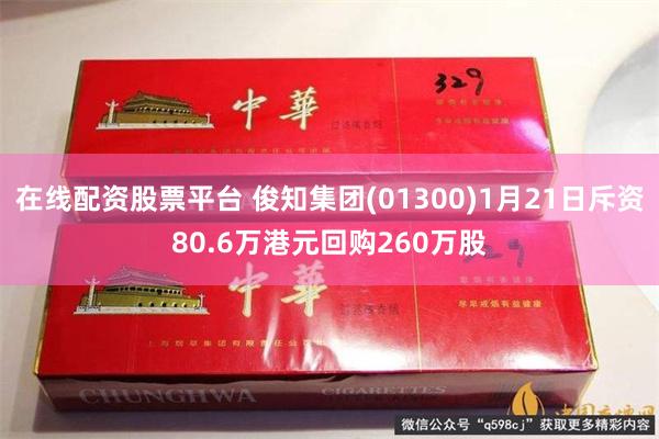 在线配资股票平台 俊知集团(01300)1月21日斥资80.6万港元回购260万股