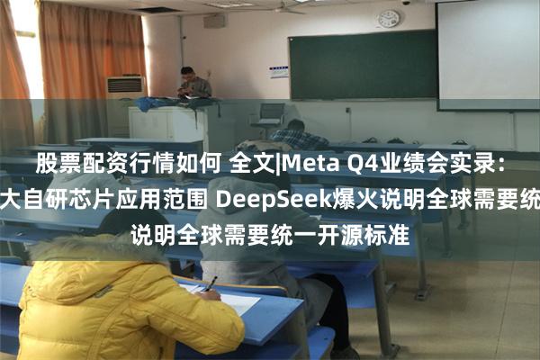 股票配资行情如何 全文|Meta Q4业绩会实录：明年希望扩大自研芯片应用范围 DeepSeek爆火说明全球需要统一开源标准