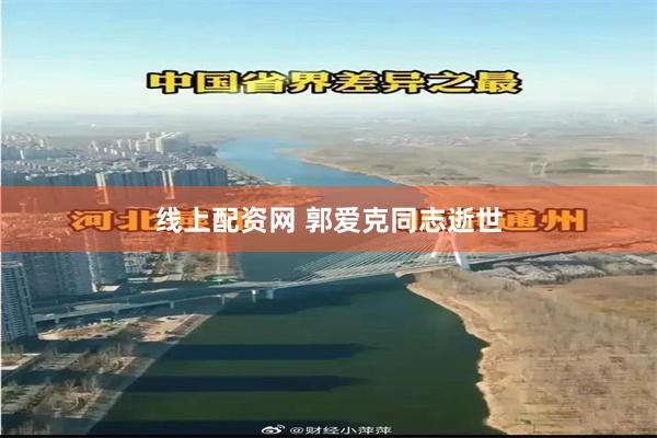 线上配资网 郭爱克同志逝世